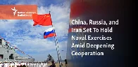 China, Russia, and Iran Set To Hold Naval Exercises Amid Deepening Cooperation.