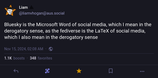 Liam on Mastodon: "Bluesky is the Microsoft Word of social media, which I mean in the derogatory sense, as the fediverse is the LaTeX of social media, which I also mean in the derogatory sense"