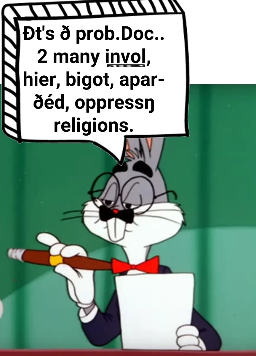 Bugs:“That's the prob. Doc.. Too many involuntary, hierarchical, bigotted, apartheid, oppressing religions.”