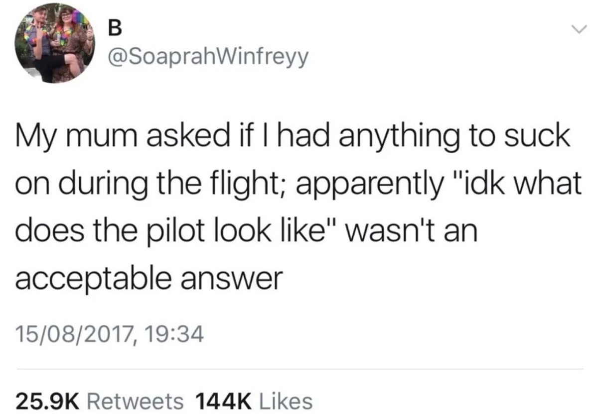 Screenshot of a Twitter post by user @SoaprahWinfreyy stating "my mum asked if I had anything to suck on during the flight; apparently "idk what does the pilot look like" wasn't an acceptable answer"."