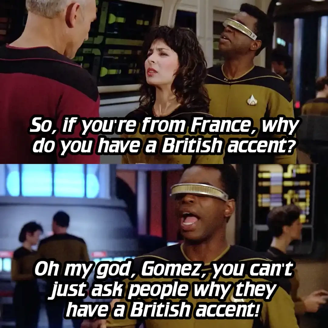 Panel 1: Gomez asking Picard "So, if you're from France, why do you have a British accent?" Panel 2: La Forge saying "Oh my god, Gomez, you can't just ask people why they have a British accent!"