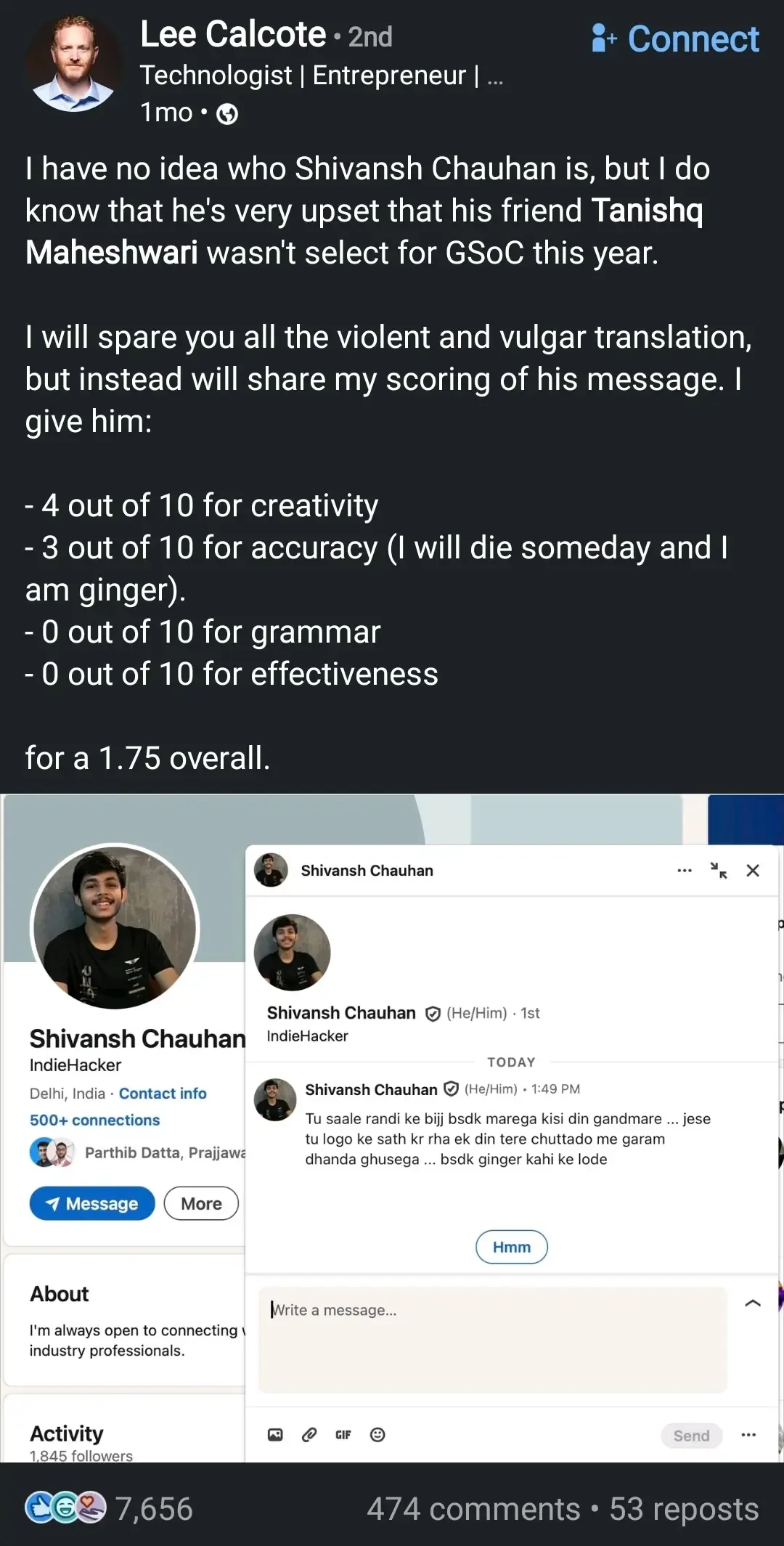 I have no idea who Shivansh Chauhan is, but I do know that he's very upset that his friend Tanishq Maheshwari wasn't select for GSoC this year.

I will spare you all the violent and vulgar translation, but instead will share my scoring of his message. I give him:

    4 out of 10 for creativity

    3 out of 10 for accuracy (I will die someday and I am ginger).

    0 out of 10 for grammar

    0 out of 10 for effectiveness

for a 1.75 overall.

(Image of DM from Shivansh Chauhan with death and assault threats in Hindi while calling OP a ginger)."