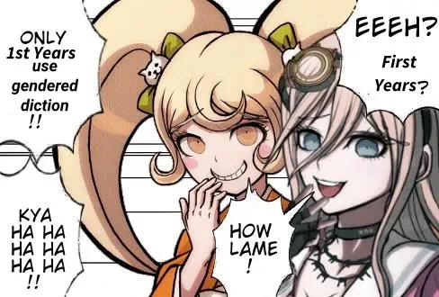 👩‍🦰🗯️“EEEH??? First Years?”🗯️“How lame”👱‍♀️🗯️“Only first years use gendered diction!!”🗯️“Kya ha ha ha ha ha ha”