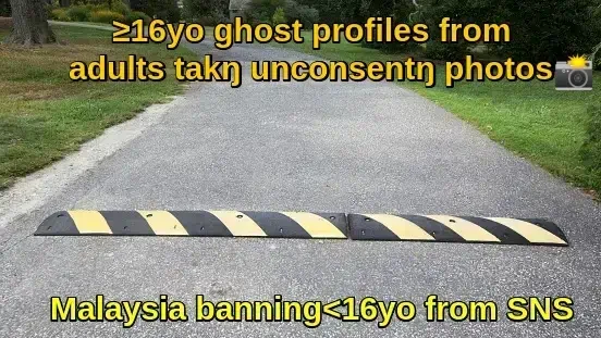 speedbump🚧:“Malaysia banning<16yo from Sns”🛣️:“≥16yo ghost profiles fromadults takŋ unconsentŋ📸”