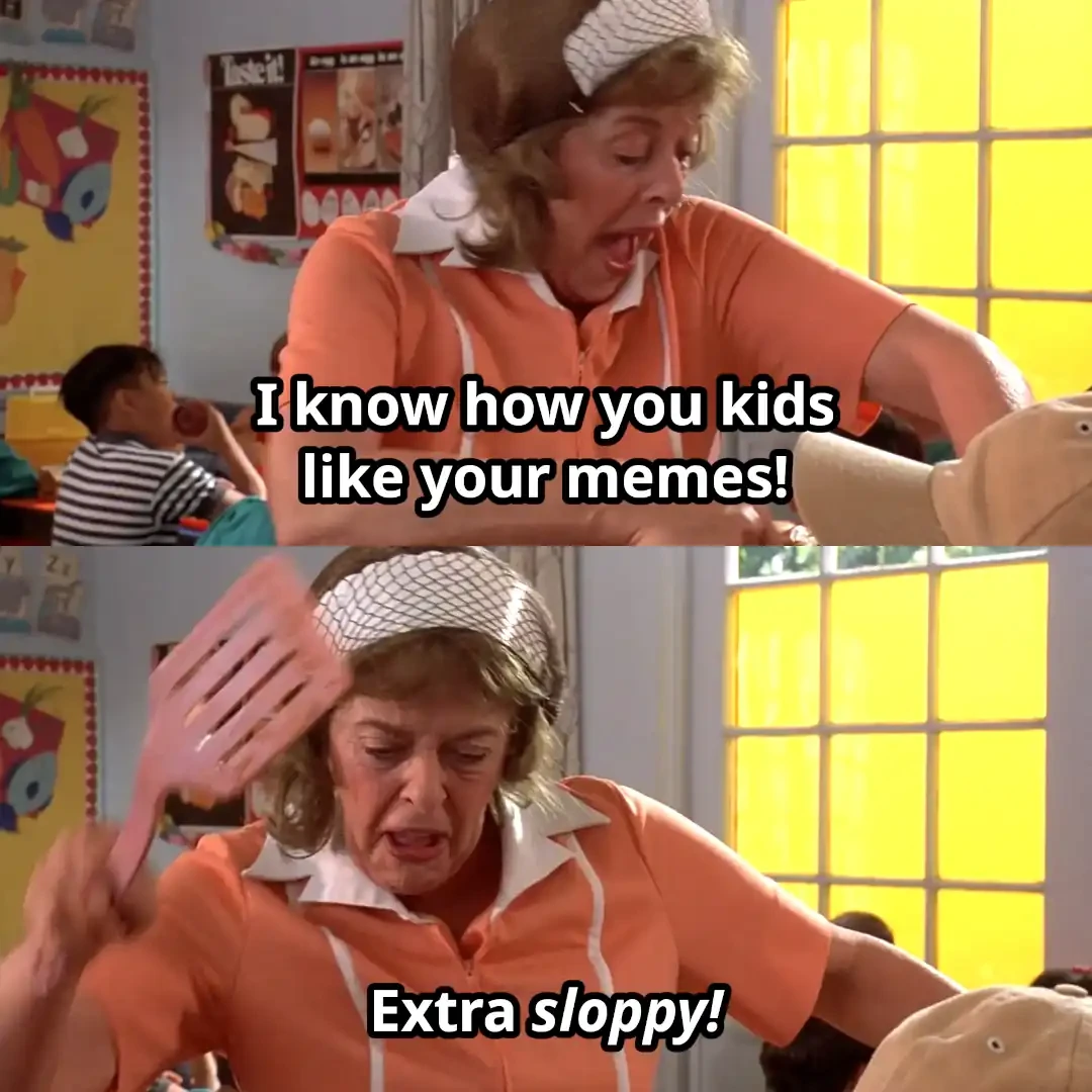 Lunch lady from Billy Madison saying "I know how you kids like your memes! Extra sloppy!"