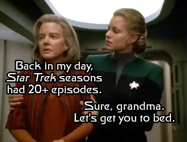 Elderly person saying "Back in my day, Star Trek seasons had 20+ episodes." Younger person helping them, saying "Sure, Grandma. Let's get you to bed"